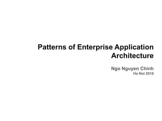 Patterns of Enterprise Application
Architecture
Ngo Nguyen Chinh
Ha Noi 2016
 