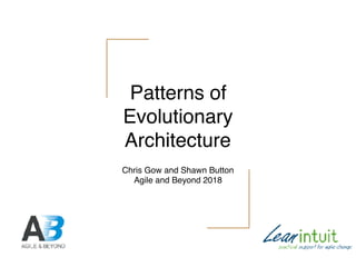 Patterns of
Evolutionary
Architecture
Chris Gow and Shawn Button
Agile and Beyond 2018
 