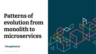 © 2021 Thoughtworks | Confidential
Patterns of
evolution from
monolith to
microservices
 