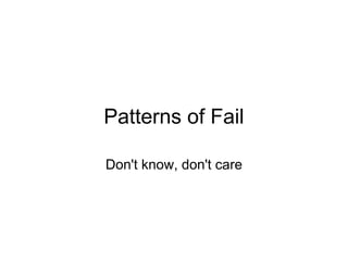 Patterns of Fail
Don't know, don't care
 