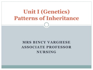 MRS BINCY VARGHESE
ASSOCIATE PROFESSOR
NURSING
Unit I (Genetics)
Patterns of Inheritance
 