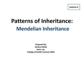 Patterns of Inheritance:
Mendelian Inheritance
Lecture 2
Prepared by:
Samira Fattah
Assis. Lec.
College of health sciences-HMU
 