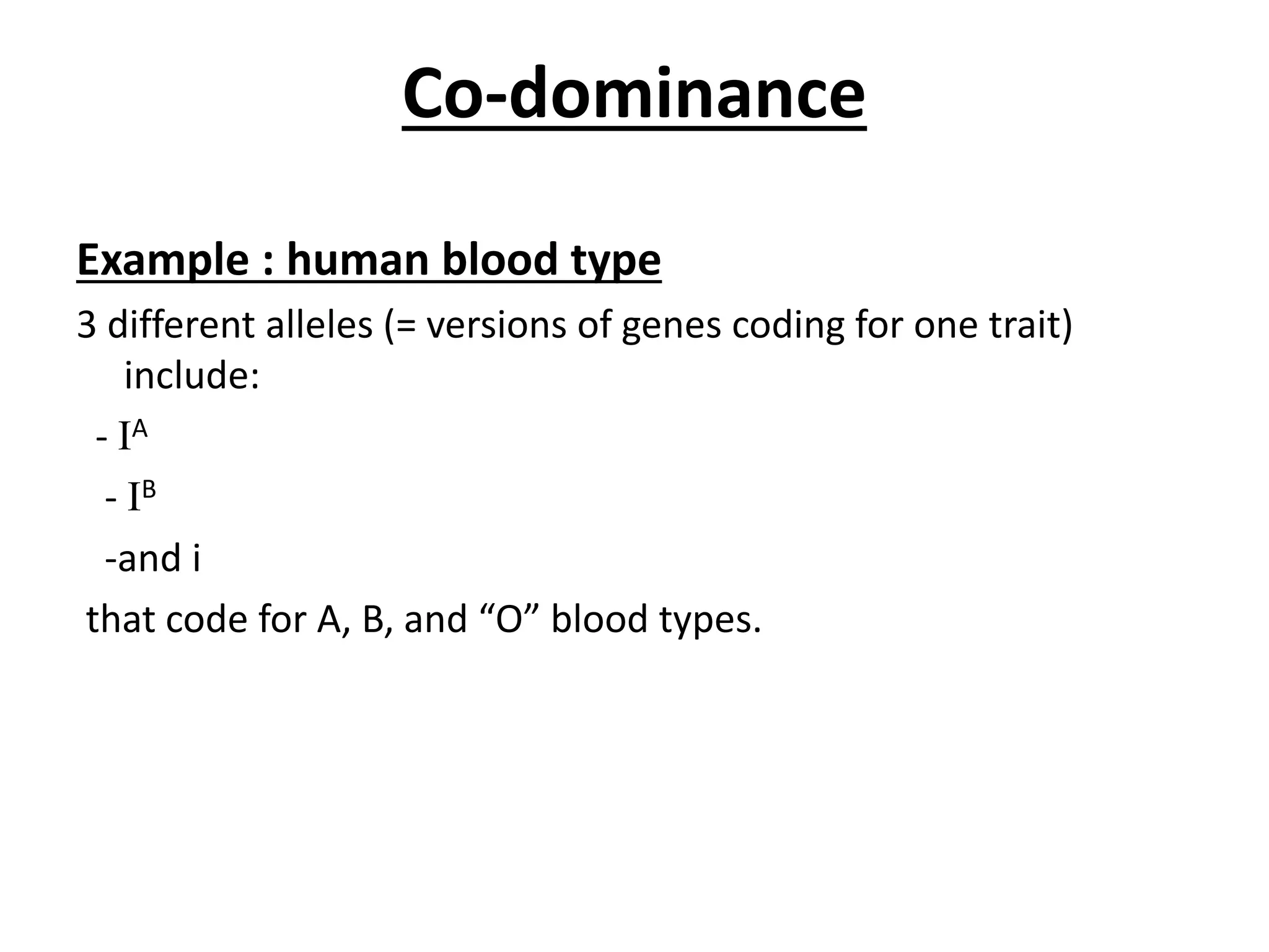 Co-dominance
Example : human blood type
3 different alleles (= versions of genes coding for one trait)
include:
- IA
- IB
-and i
that code for A, B, and “O” blood types.
 