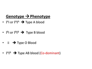 Genotype Phenotype
• IAi or IAIA  Type A blood
• IBi or IBIB  Type B blood
• ii  Type O Blood
• IAIB  Type AB blood (Co-dominant)
 