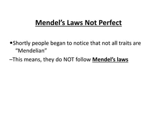Mendel’s Laws Not Perfect
•Shortly people began to notice that not all traits are
“Mendelian”
–This means, they do NOT follow Mendel’s laws
 