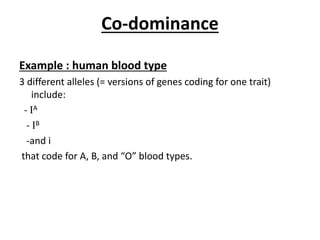 Co-dominance
Example : human blood type
3 different alleles (= versions of genes coding for one trait)
include:
- IA
- IB
-and i
that code for A, B, and “O” blood types.
 