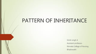 PATTERN OF INHERITANCE
Girish singh A
Assistant professor,
Nirmala College of Nursing
Bhadravathi
 