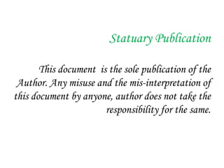 Statuary Publication
This document is the sole publication of the
Author. Any misuse and the mis-interpretation of
this document by anyone, author does not take the
responsibility for the same.
 