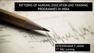 PATTERNS OF NURSING EDUCATION AND TRAINING
PROGRAMMES IN INDIA
HITESHKUMAR P JADAV
1ST MSc nursing
 