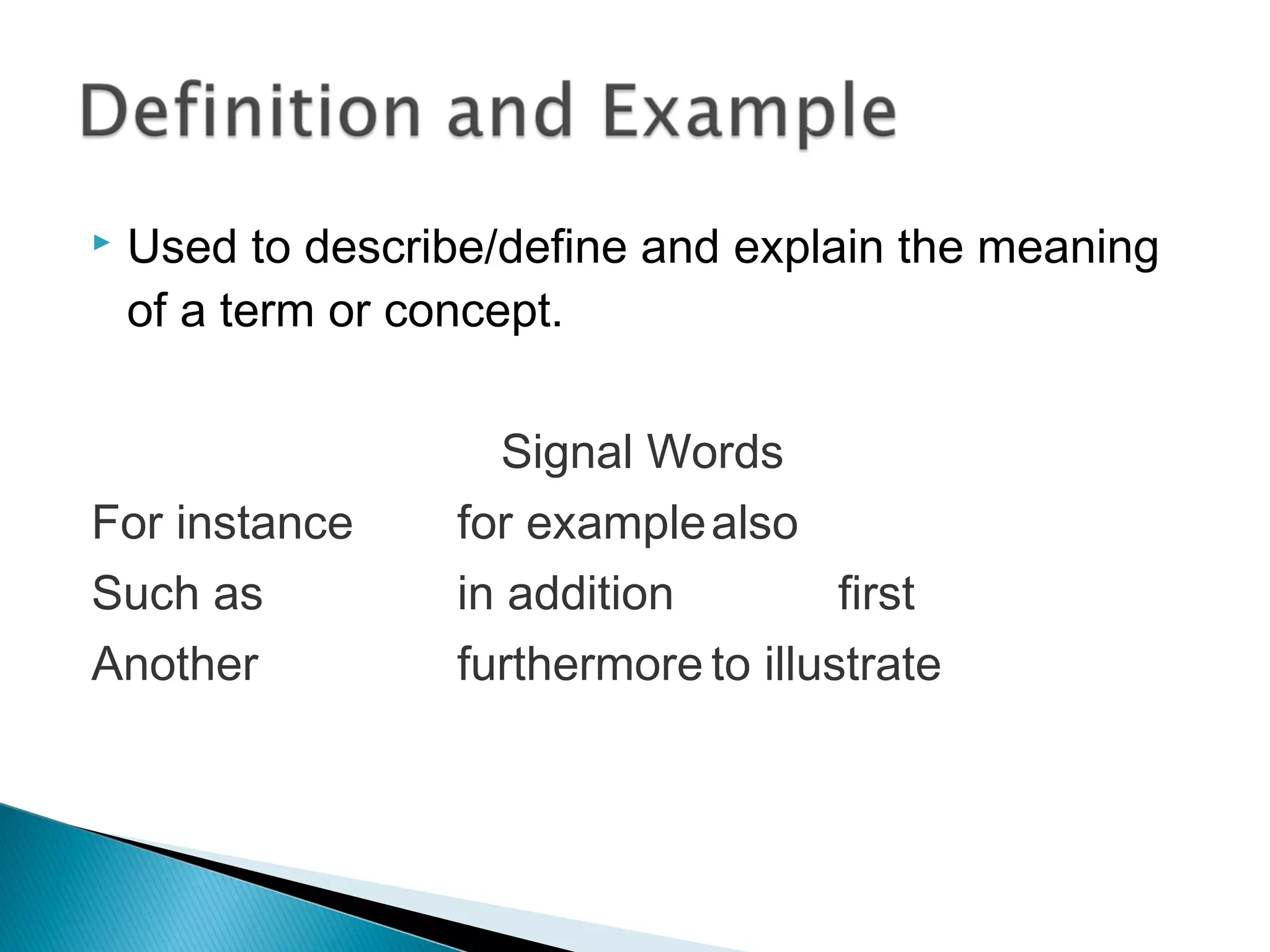  Used to describe/define and explain the meaning
of a term or concept.
Signal Words
For instance for examplealso
Such as in addition first
Another furthermore to illustrate
 