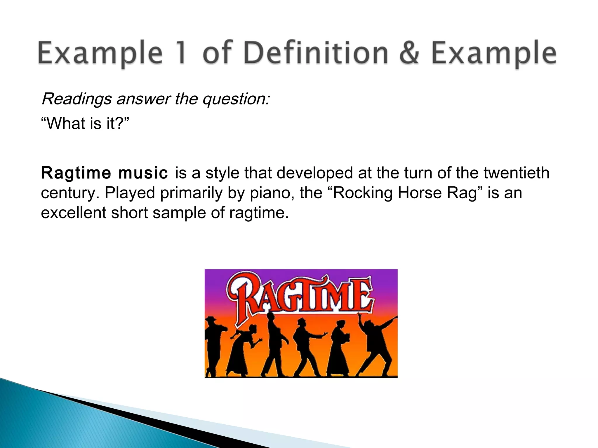Readings answer the question:
“What is it?”
Ragtime music is a style that developed at the turn of the twentieth
century. Played primarily by piano, the “Rocking Horse Rag” is an
excellent short sample of ragtime.
 