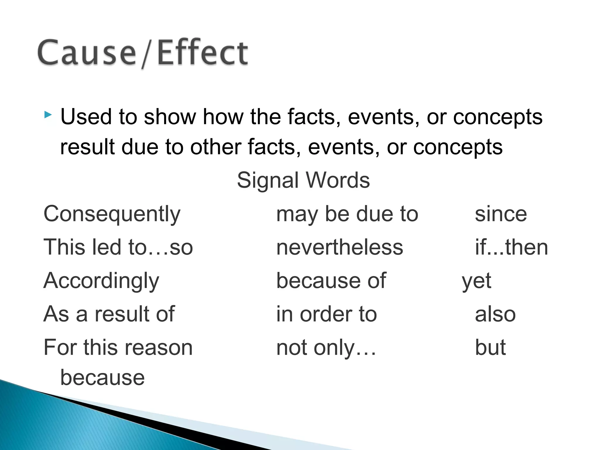  Used to show how the facts, events, or concepts
result due to other facts, events, or concepts
Signal Words
Consequently may be due to since
This led to…so nevertheless if...then
Accordingly because of yet
As a result of in order to also
For this reason not only… but
because
 
