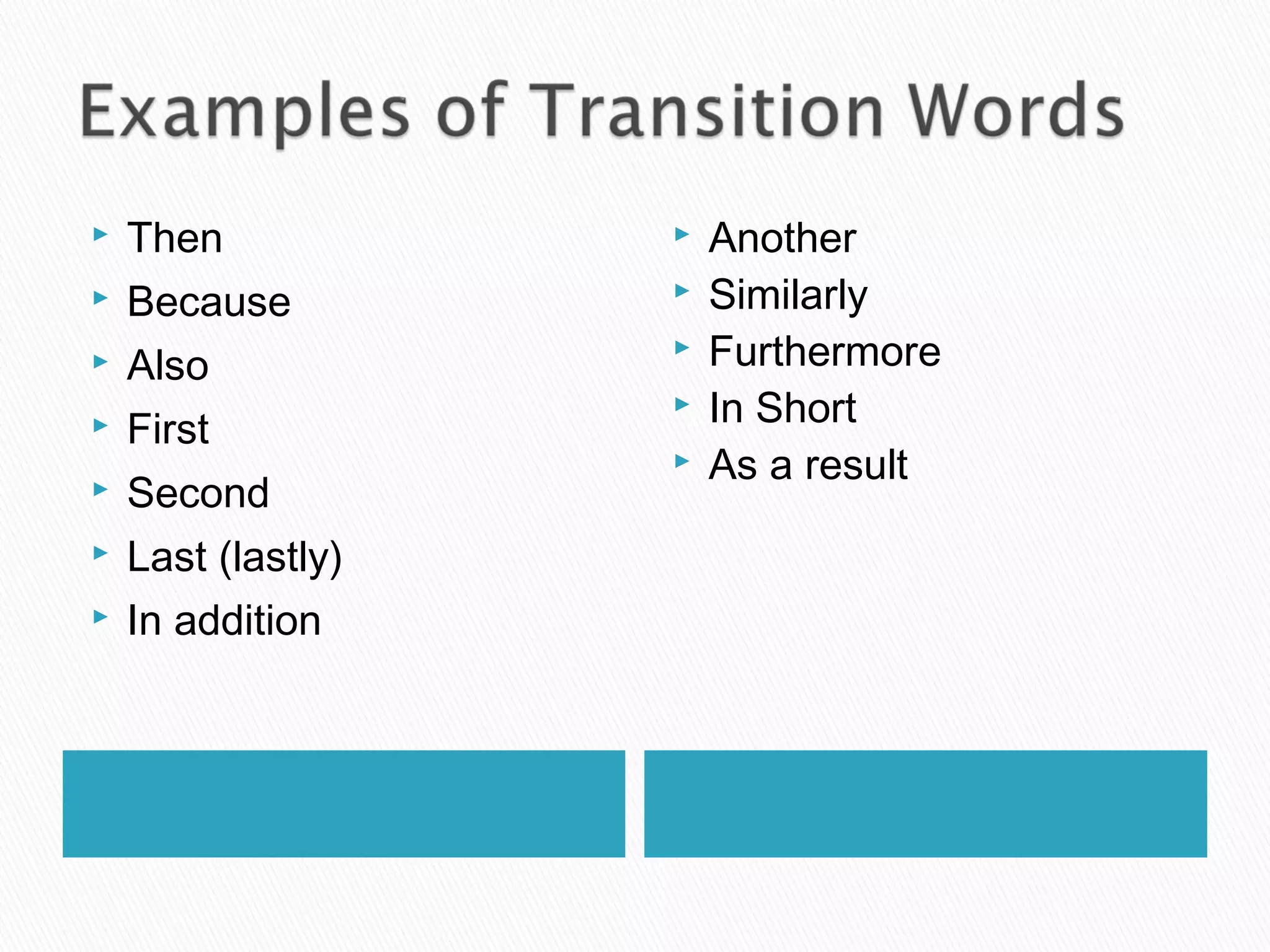  Then
 Because
 Also
 First
 Second
 Last (lastly)
 In addition
 Another
 Similarly
 Furthermore
 In Short
 As a result
 