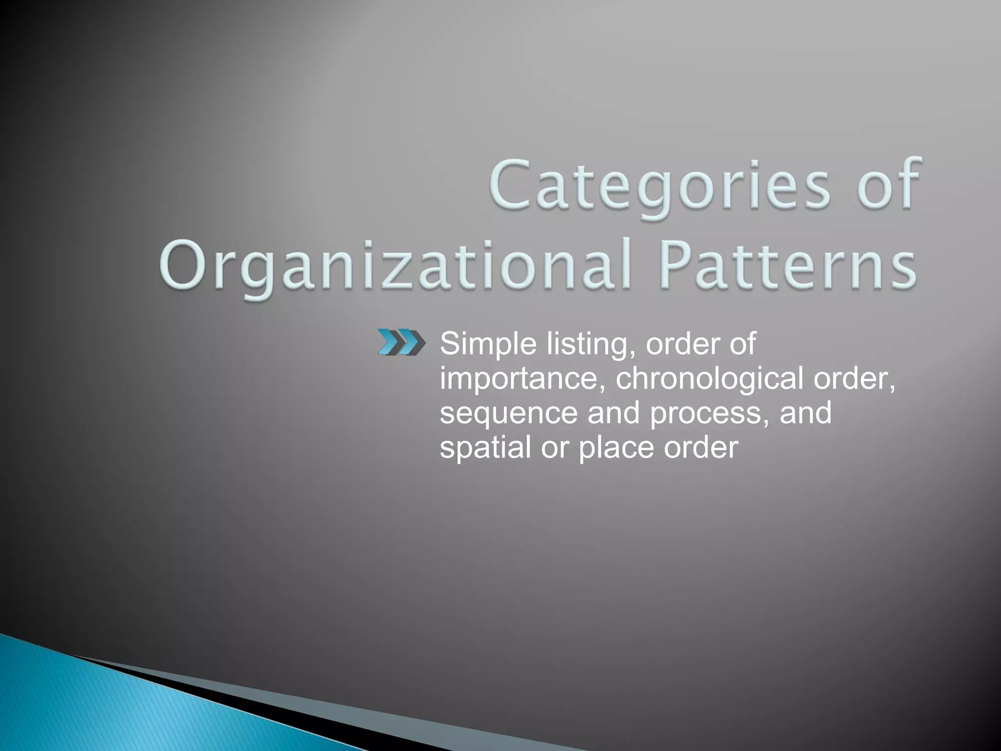 Simple listing, order of
importance, chronological order,
sequence and process, and
spatial or place order
 