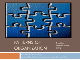 PATTERNS OF                                             Transitions
                                                        Time and Space
ORGANIZATION                                            Listing


  Karen Hamilton Silvestri, Instructor
  Instructional Specialist, The Learning Center at Robeson Community College
 