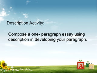 Description Activity:
Compose a one- paragraph essay using
description in developing your paragraph.
 