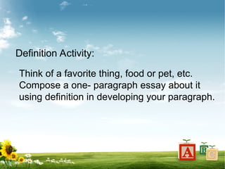 Definition Activity:
Think of a favorite thing, food or pet, etc.
Compose a one- paragraph essay about it
using definition in developing your paragraph.
 