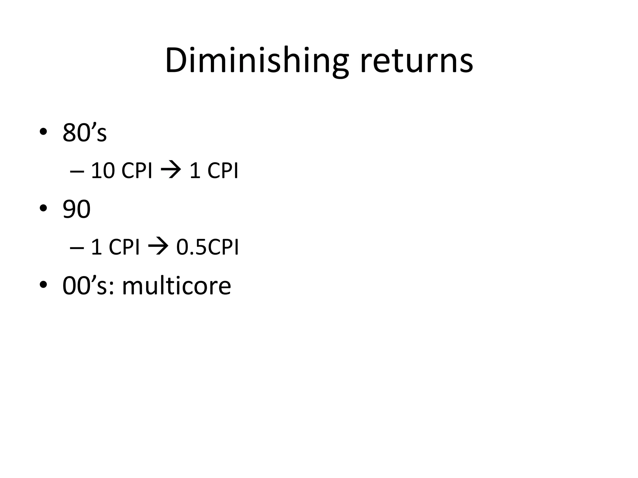 Diminishing returns • 80’s – 10 CPI  1 CPI • 90 – 1 CPI  0.5CPI • 00’s: multicore 