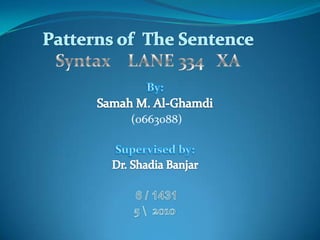 Patterns of  The Sentence Syntax    LANE 334   XA By: Samah M. Al-Ghamdi (0663088)  Supervised by:  Dr. ShadiaBanjar 1431 / 6 5  2010 