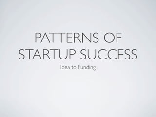 PATTERNS OF
STARTUP SUCCESS
     Idea to Funding
 