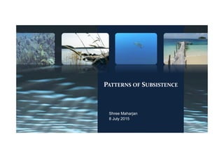 PATTERNS OF SUBSISTENCE
Shree Maharjan
8 July 2015
1
 
