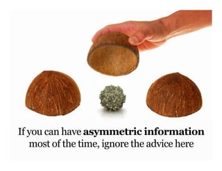 If you can have asymmetric information
   most of the time, ignore the advice here
 