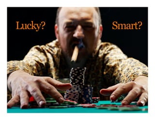 Lucky?   Smart?
 