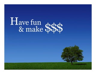 Have fun
  & make   $$$
 