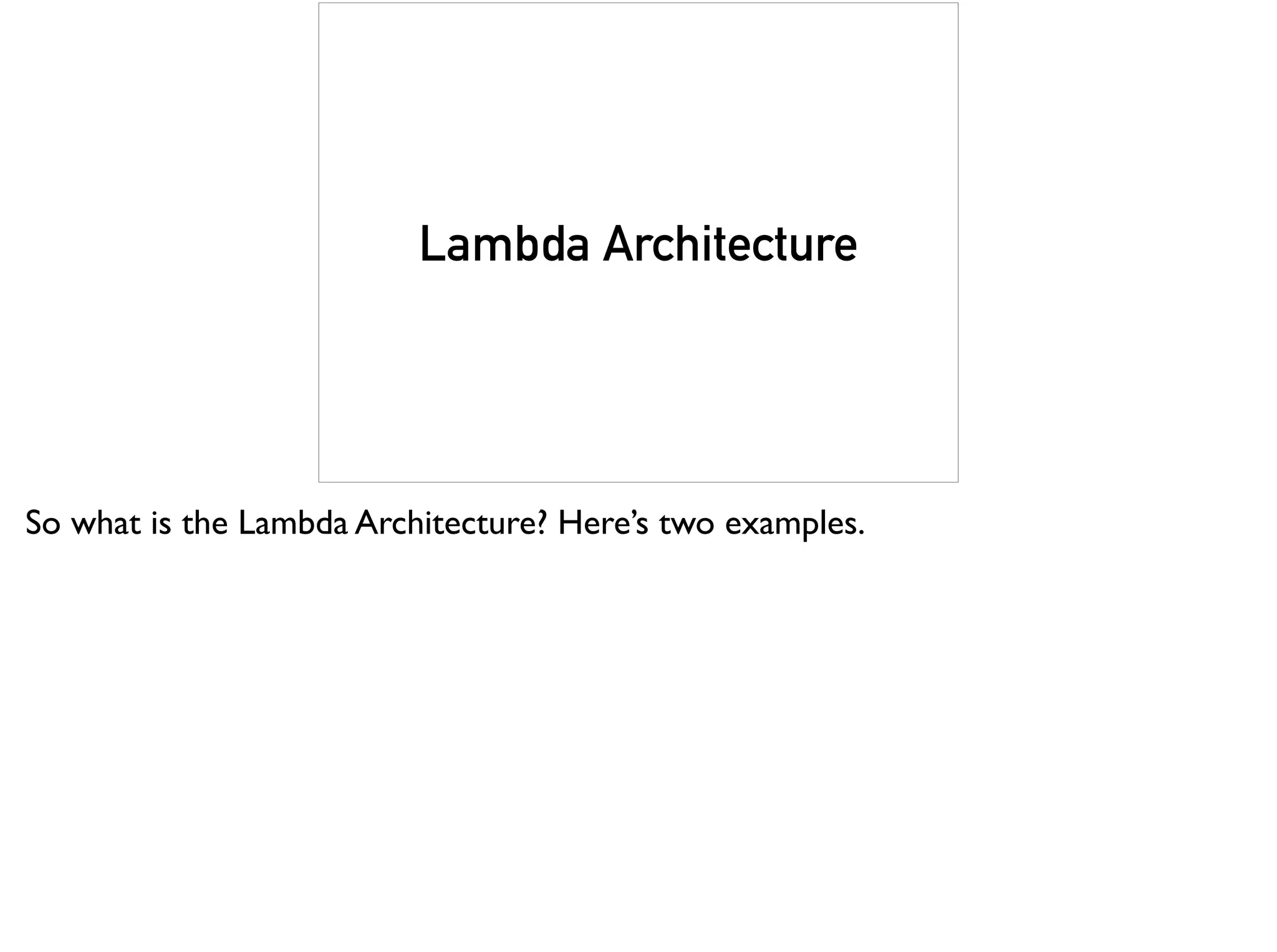 Lambda Architecture
So what is the Lambda Architecture? Here’s two examples.
 