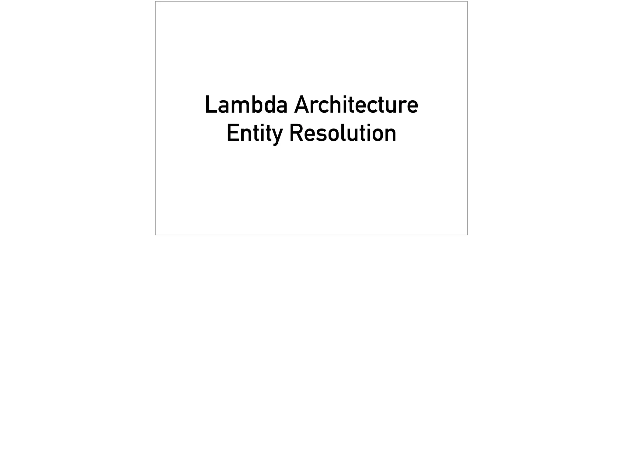 Lambda Architecture
Entity Resolution
 