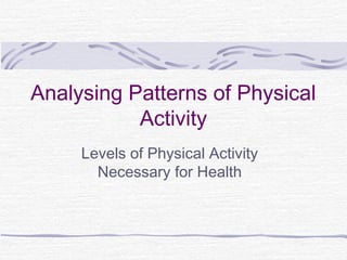 Analysing Patterns of Physical
Activity
Levels of Physical Activity
Necessary for Health
 