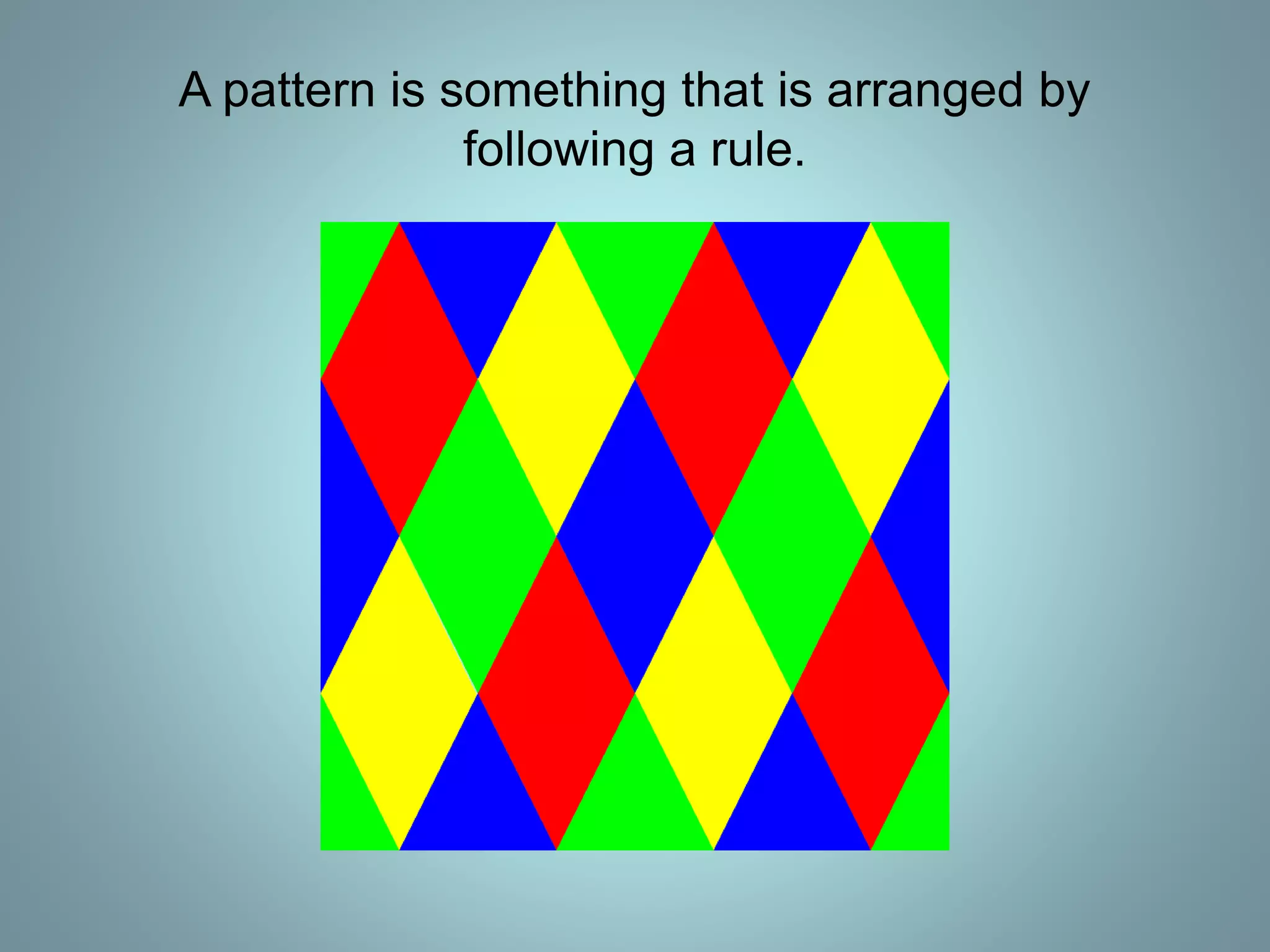 A pattern is something that is arranged by
following a rule.