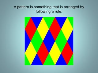 A pattern is something that is arranged by
following a rule.
 