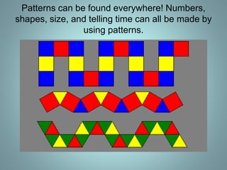 Patterns can be found everywhere! Numbers,
shapes, size, and telling time can all be made by
using patterns.
 