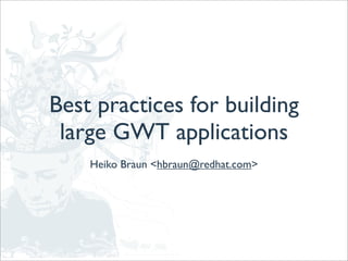 Best practices for building
 large GWT applications
    Heiko Braun <hbraun@redhat.com>
 