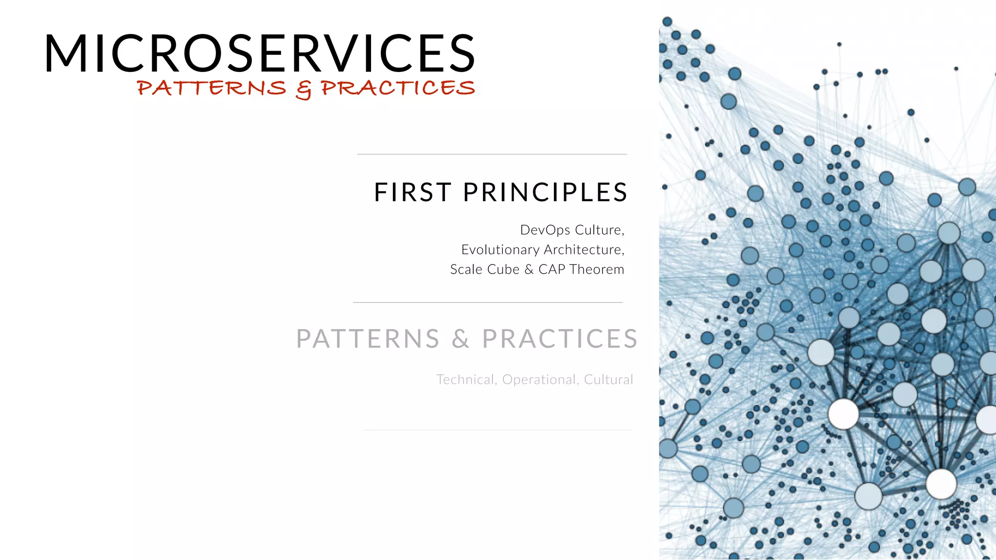 FIRST PRINCIPLES
DevOps Culture,
Evolutionary Architecture,  
Scale Cube & CAP Theorem
MICROSERVICESPATTERNS & PRACTICES
PATTERNS & PRACTICES
Technical, Operational, Cultural
 