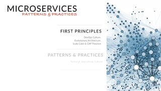 FIRST PRINCIPLES
DevOps Culture,
Evolutionary Architecture,  
Scale Cube & CAP Theorem
MICROSERVICESPATTERNS & PRACTICES
PATTERNS & PRACTICES
Technical, Operational, Cultural
 