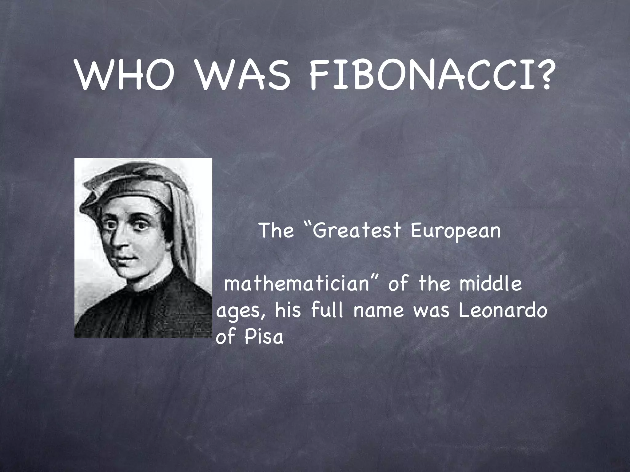 WHO WAS FIBONACCI?


    »       The “Greatest European

         mathematician” of the middle
        ages, his full name was Leonardo
        of Pisa
 