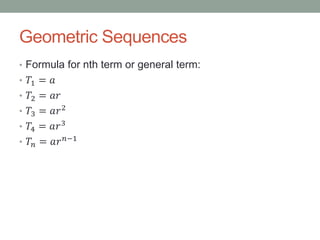 Geometric Sequences
• Formula for nth term or general term:
• 𝑇1 = 𝑎
• 𝑇2 = 𝑎𝑟
• 𝑇3 = 𝑎𝑟2
• 𝑇4 = 𝑎𝑟3
• 𝑇𝑛 = 𝑎𝑟 𝑛−1
 