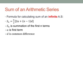 Sum of an Arithmetic Series
• Formula for calculating sum of an infinite A.S:
• 𝑆 𝑛 =
𝑛
2
2𝑎 + 𝑛 − 1 𝑑
 𝑆 𝑛 is summation of the first n terms
 𝑎 is first term
 𝑑 is common difference
 