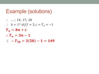 Example (solutions)
1. . . . ; 14; 17; 20
2. 𝑏 = 1 𝑠𝑡 𝑑𝑖𝑓𝑓 = 3, 𝑐 = 𝑇0 = −1
𝑻 𝒏 = 𝒃𝒏 + 𝒄
∴ 𝑻 𝒏 = 𝟑𝒏 − 𝟏
3. ∴ 𝑻 𝟓𝟎 = 𝟑 𝟓𝟎 − 𝟏 = 𝟏𝟒𝟗
 