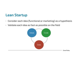 CleverToday
Lean Startup
• Consider each idea (functional or marketing) as a hypothesis
• Validate each idea as fast as possible on the field
Ideas Code
Data
 