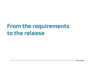 CleverToday
From the requirements
to the release
 