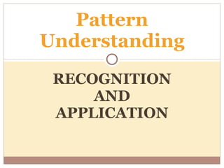 RECOGNITION AND APPLICATION Pattern Understanding 