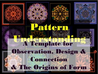 Pattern
UnderstandingA Template for
Observation, Design &
Connection
& The Origins of Form
 