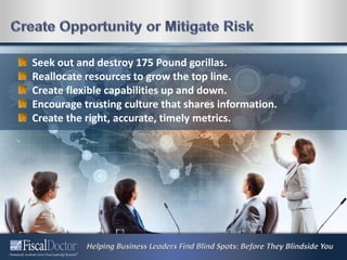 Seek out and destroy 175 Pound gorillas.
Reallocate resources to grow the top line.
Create flexible capabilities up and down.
Encourage trusting culture that shares information.
Create the right, accurate, timely metrics.
 