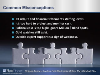 JIT risk, IT and financial statements staffing levels.
It’s too hard to project and monitor cash.
Political cost is too high: ignore Million $ Blind Spots.
Gold watches still exist.
Outside expert support is a sign of weakness.
 
