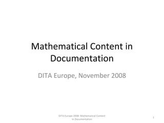 Mathematical Content in
Documentation
DITA Europe, November 2008
DITA Europe 2008: Mathematical Content
in Documentation
1
 