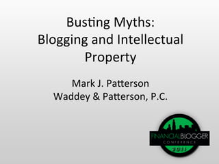 Bus$ng	
  Myths:	
  
Blogging	
  and	
  Intellectual	
  
       Property	
  
      Mark	
  J.	
  Pa;erson	
  
   Waddey	
  &	
  Pa;erson,	
  P.C.	
  
 