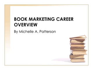BOOK MARKETING CAREER OVERVIEW By Michelle A. Patterson 